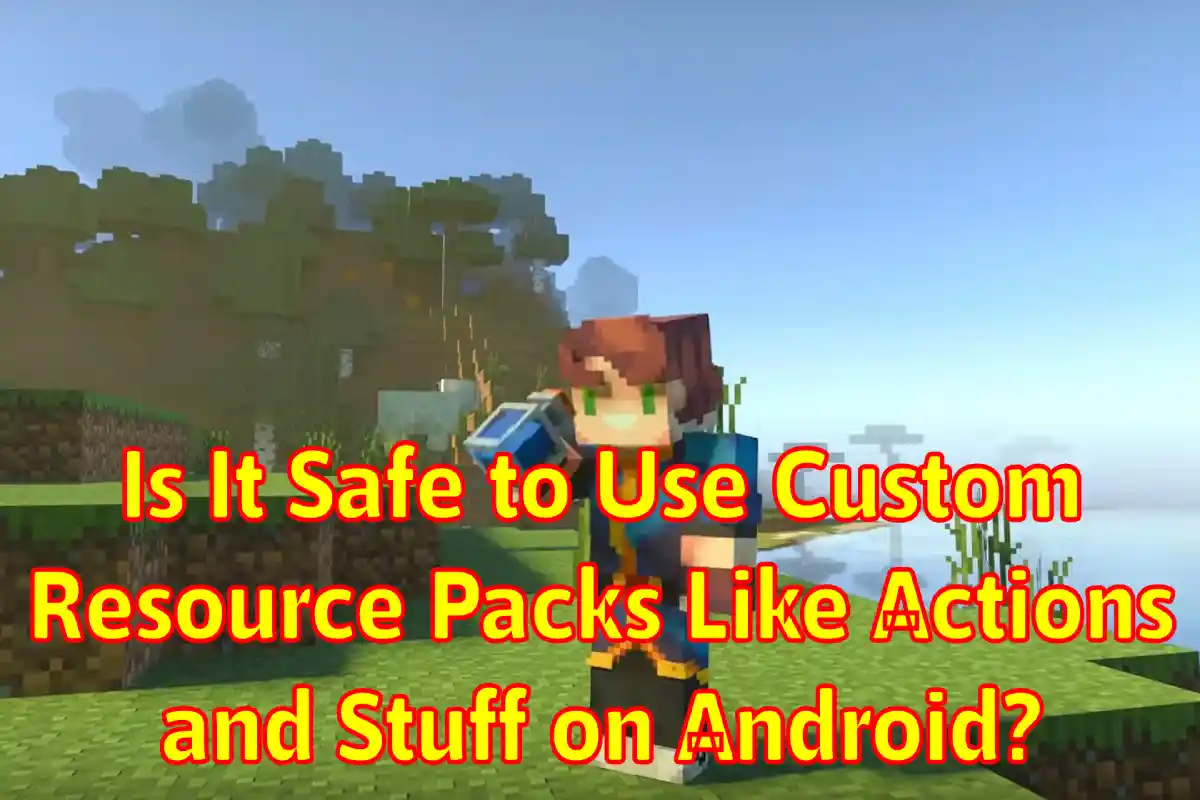 Is It Safe to Use Custom Resource Packs Like Actions and Stuff on Android?
